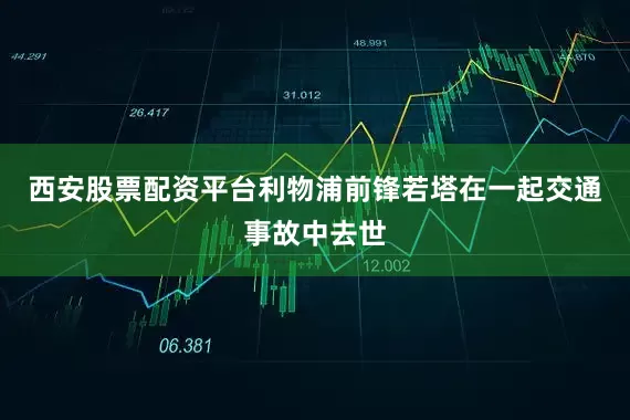 西安股票配资平台利物浦前锋若塔在一起交通事故中去世