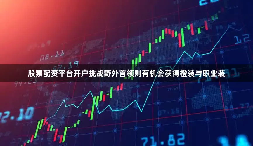 股票配资平台开户挑战野外首领则有机会获得橙装与职业装