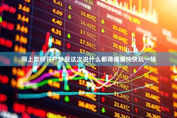 网上如何开户炒股这次说什么都得痛痛快快玩一场