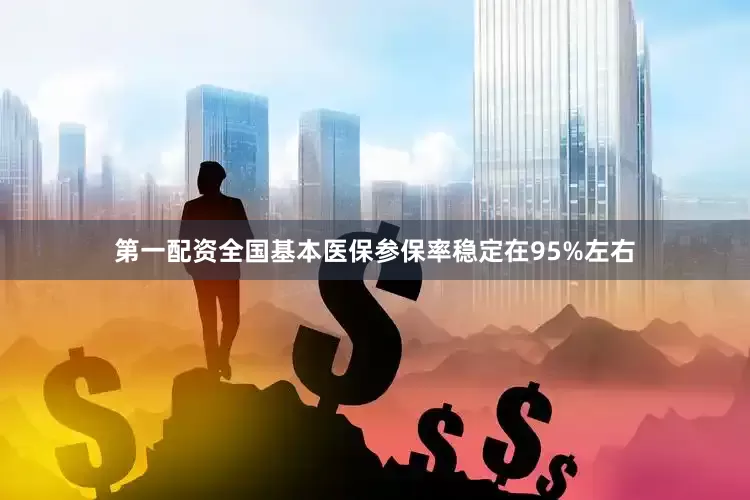 第一配资全国基本医保参保率稳定在95%左右