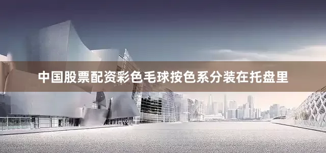 中国股票配资彩色毛球按色系分装在托盘里