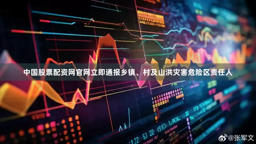 中国股票配资网官网立即通报乡镇、村及山洪灾害危险区责任人