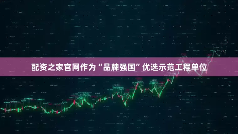 配资之家官网作为“品牌强国”优选示范工程单位